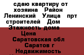 сдаю квартиру от хозяина › Район ­ Ленинский › Улица ­ прт строителей › Дом ­ 64 › Этажность дома ­ 9 › Цена ­ 10 000 - Саратовская обл., Саратов г. Недвижимость » Квартиры аренда   . Саратовская обл.